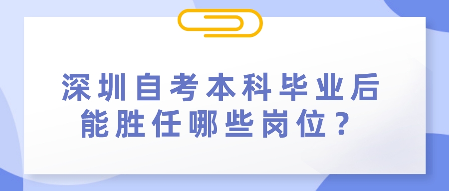 深圳自考本科毕业后能胜任哪些岗位？
