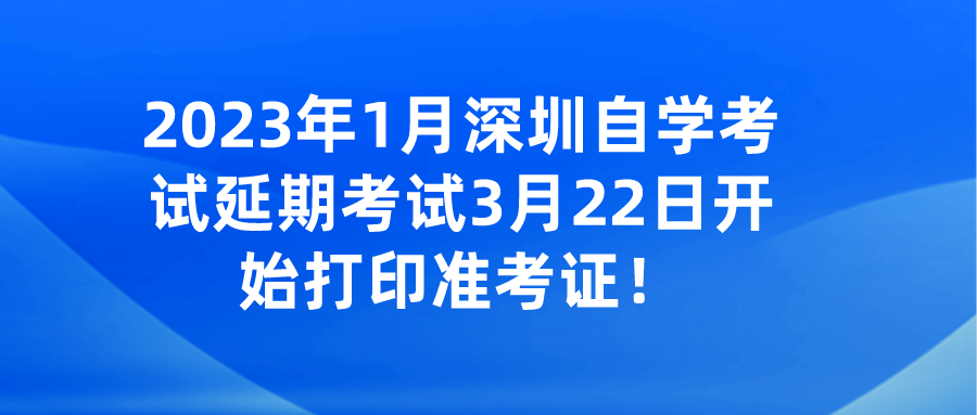 2023年1月深圳自学考试延期考试3月22日开始打印准考证! 2023年1月深圳自学考试延期考试3月22日开始打印准考证!