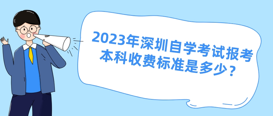 2023年深圳自学考试报考本科收费标准是多少? 2023年深圳自学考试报考本科收费标准是多少?