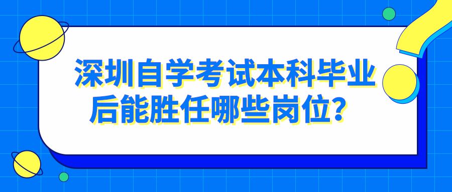 深圳自学考试本科毕业后能胜任哪些岗位？