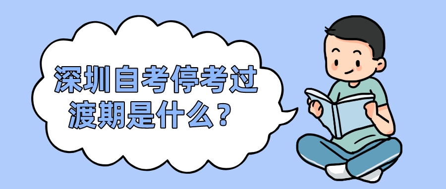 深圳自考停考过渡期是什么? 深圳自考停考过渡期是什么?