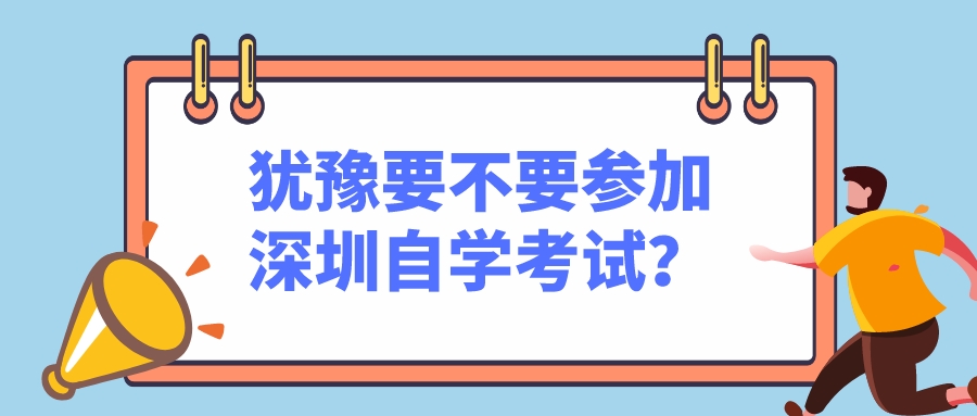 犹豫要不要参加深圳自学考试？