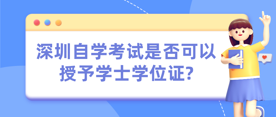 深圳自学考试是否可以授予学士学位证? 深圳自学考试是否可以授予学士学位证?