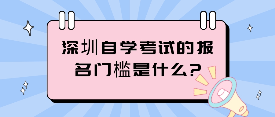 深圳自学考试的报名门槛是什么?