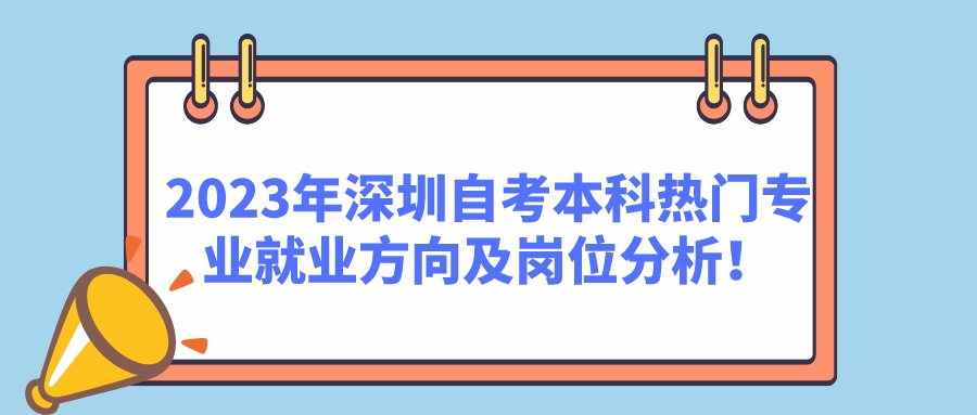 2023年深圳自考本科热门专业就业方向及岗位分析！