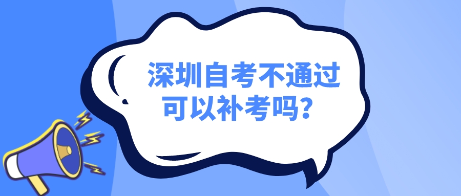 深圳自考不通过可以补考吗? 深圳自考不通过可以补考吗?