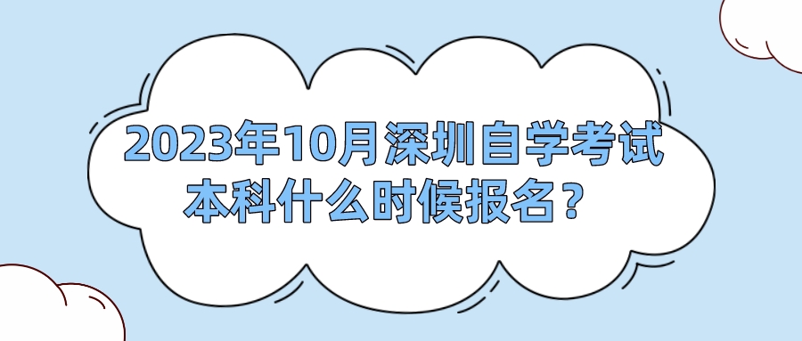 2023年10月深圳自学考试本科什么时候报名？