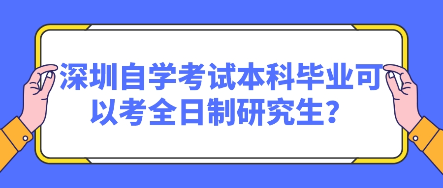 深圳自学考试本科毕业可以考全日制研究生？