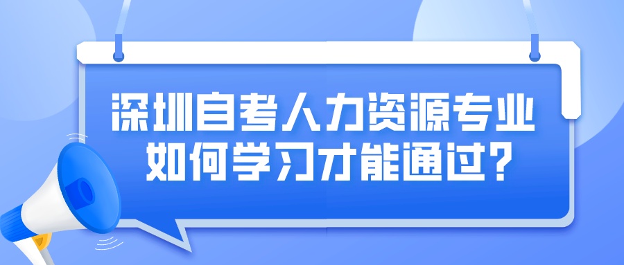 深圳自考人力资源专业如何学习才能通过? 深圳自考人力资源专业如何学习才能通过?