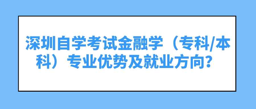 深圳自学考试金融学（专科/本科）专业优势及就业方向？