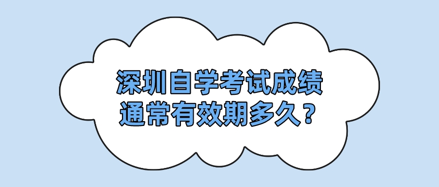 深圳自学考试成绩通常有效期多久？
