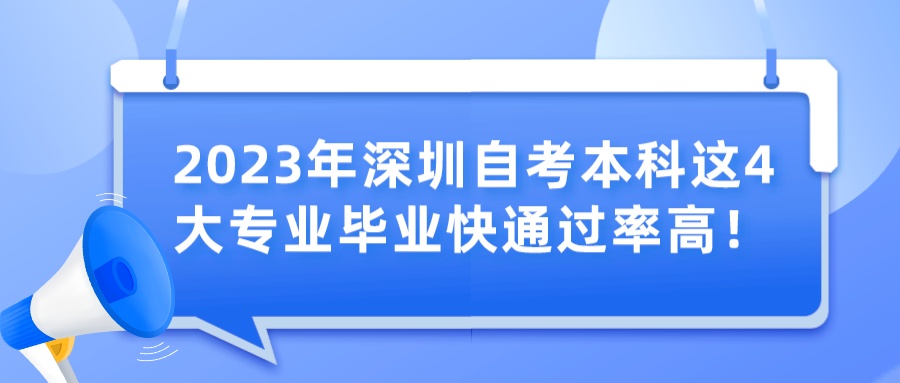 2023年深圳自考本科这4大专业毕业快通过率高! 2023年深圳自考本科这4大专业毕业快通过率高!