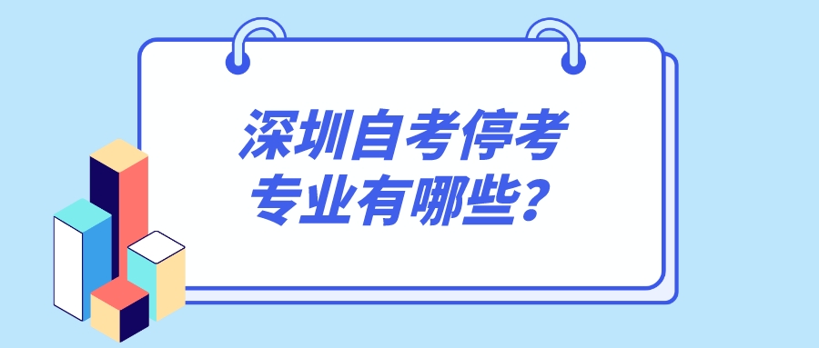 深圳自考停考专业有哪些? 深圳自考停考专业有哪些?