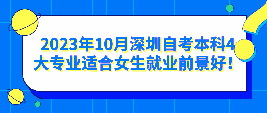 2023年10月深圳自考本科4大专业适合女生就业前景好！