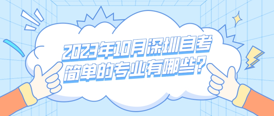 2023年10月深圳自考简单的专业有哪些? 2023年10月深圳自考简单的专业有哪些?