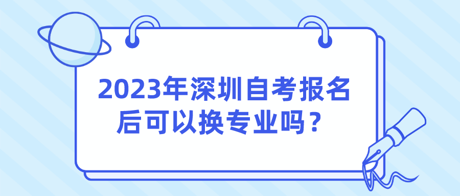 2023年深圳自考报名后可以换专业吗？