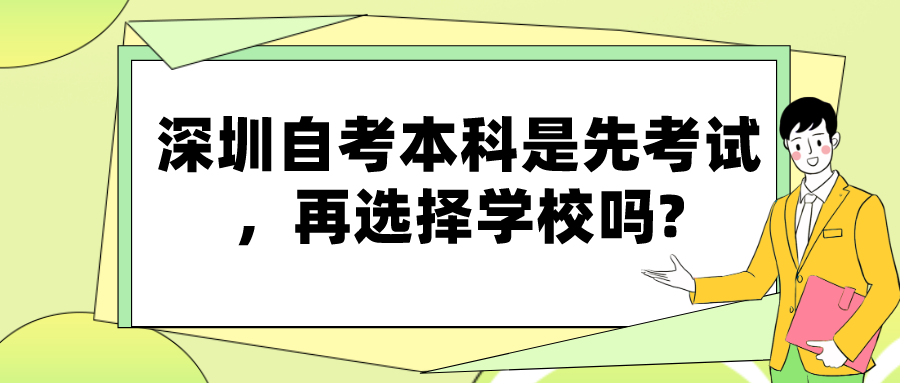 深圳自考本科是先考试,再选择学校吗? 深圳自考本科是先考试,再选择学校吗?