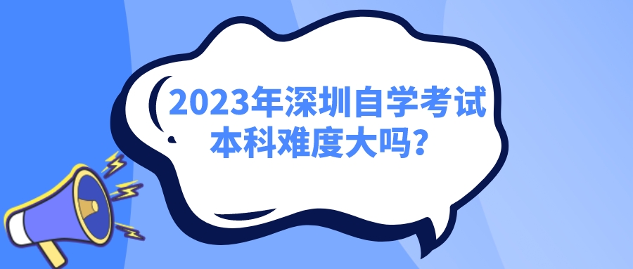 2223年深圳自学考试本科难度大吗？