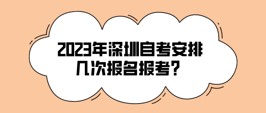 2023年深圳自考安排几次报名报考？