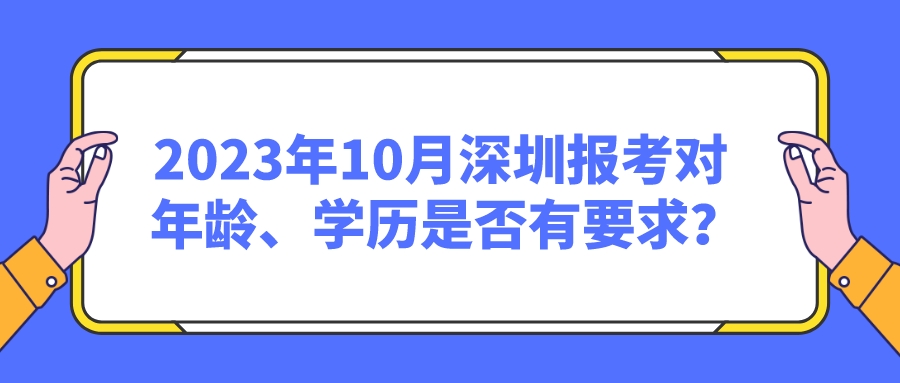 2023年10月深圳报考对年龄、学历是否有要求？