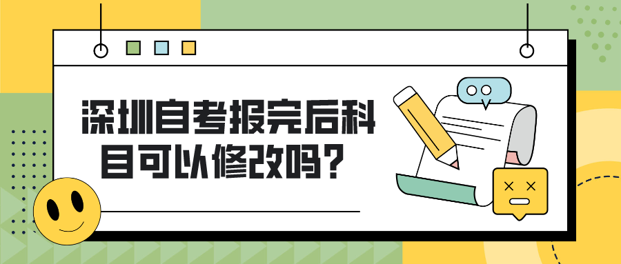 深圳自考报完后科目可以修改吗? 深圳自考报完后科目可以修改吗?
