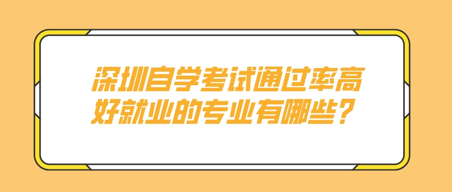深圳自学考试通过率高好就业的专业有哪些？