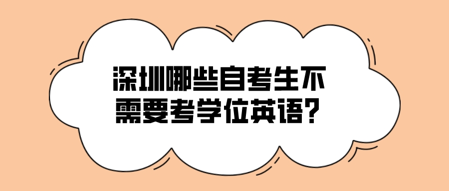 深圳哪些自考生不需要考学位英语？