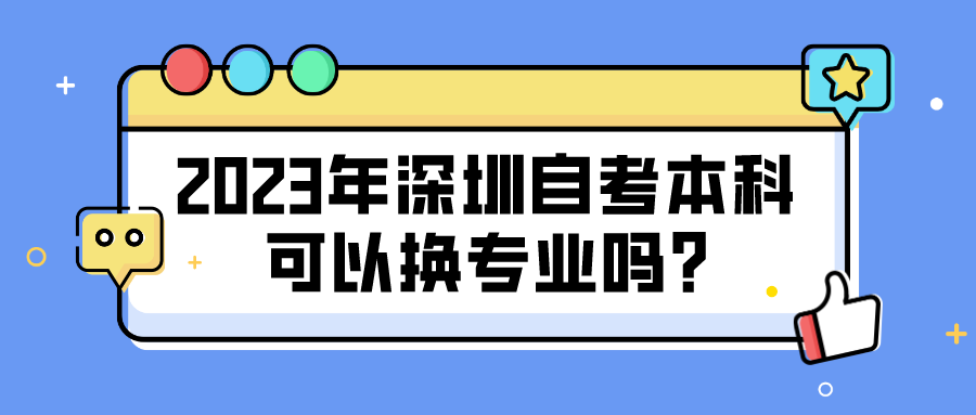2023年深圳自考本科可以换专业吗?