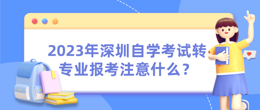2023年深圳自学考试转专业报考注意什么？