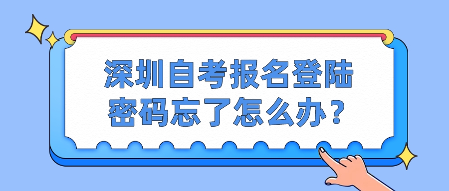 深圳自考报名登陆密码忘了怎么办? 深圳自考报名登陆密码忘了怎么办?