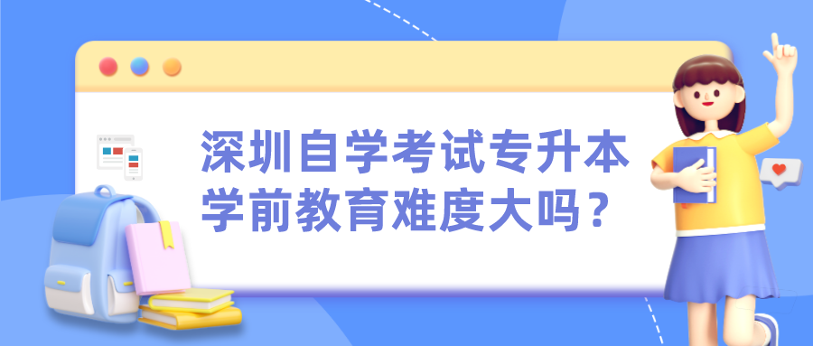深圳自学考试专升本学前教育难度大吗？