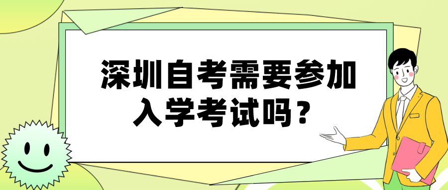 深圳自考需要参加入学考试吗? 深圳自考需要参加入学考试吗?