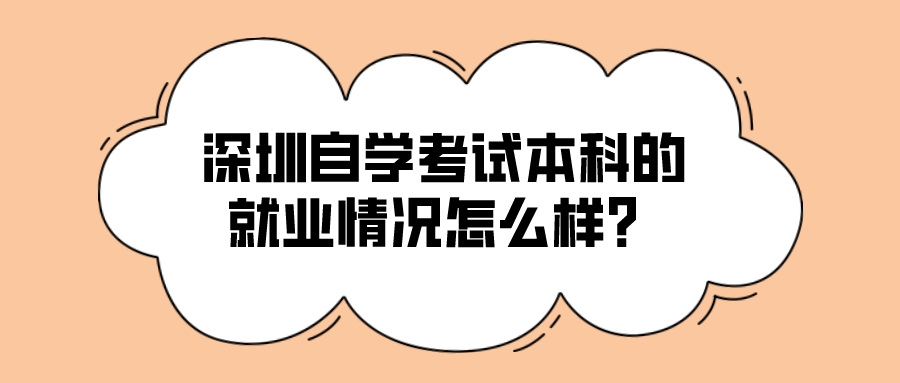 深圳自学考试本科的就业情况怎么样? 深圳自学考试本科的就业情况怎么样?