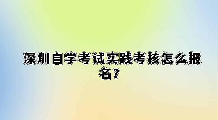 深圳自学考试实践考核怎么报名？