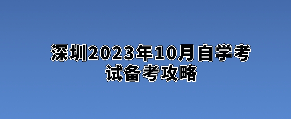 深圳2023年10月自学考试备考攻略。