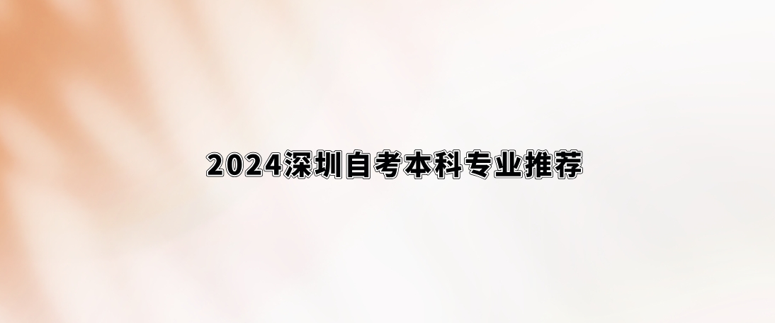 2024深圳自考本科专业推荐。 2024深圳自考本科专业推荐。