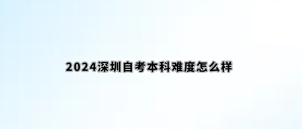 2024深圳自考本科难度怎么样。