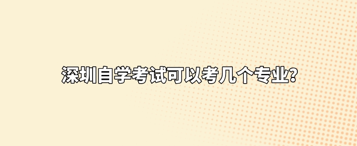 深圳自学考试可以考几个专业？