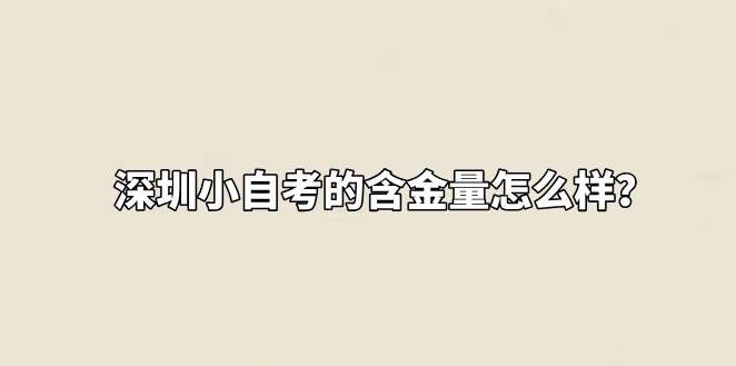 深圳小自考的含金量怎么样？