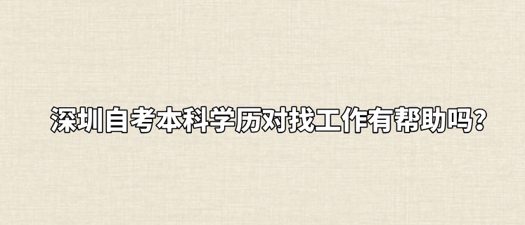 深圳自考本科学历对找工作有帮助吗？