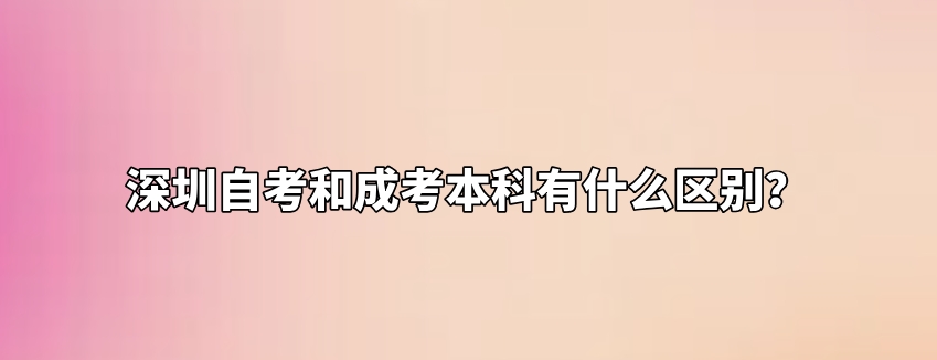 深圳自考和成考本科有什么区别？