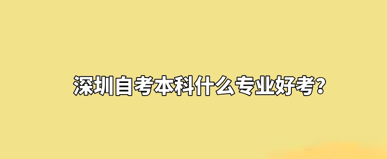 深圳自考本科什么专业好考？