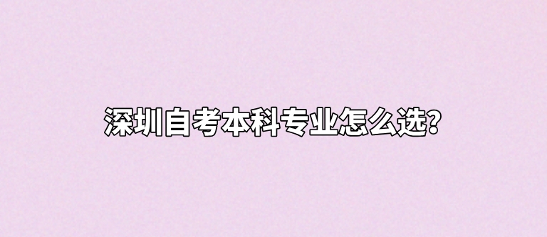 深圳自考本科专业怎么选？