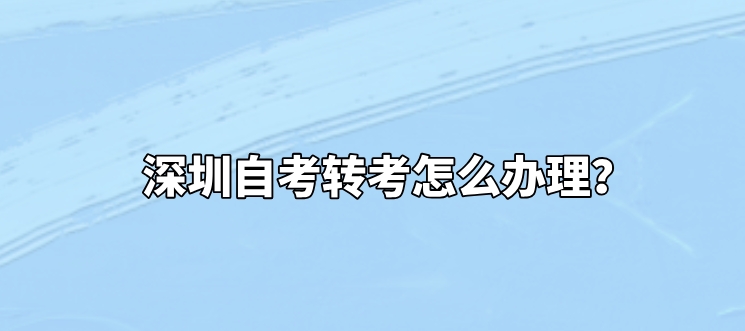 深圳自考转考怎么办理？