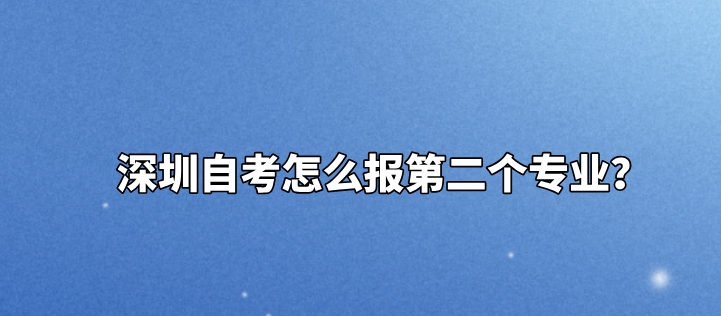 深圳自考怎么报第二个专业？