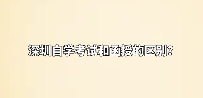 深圳自学考试和函授的区别？