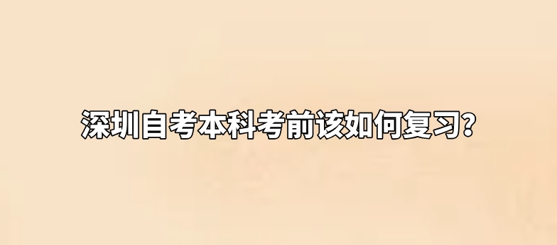 深圳自考本科考前该如何复习？