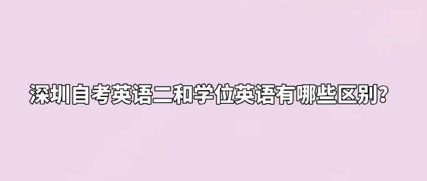 微信截图_20240深圳自考英语二和学位英语有哪些区别？105101252.png
