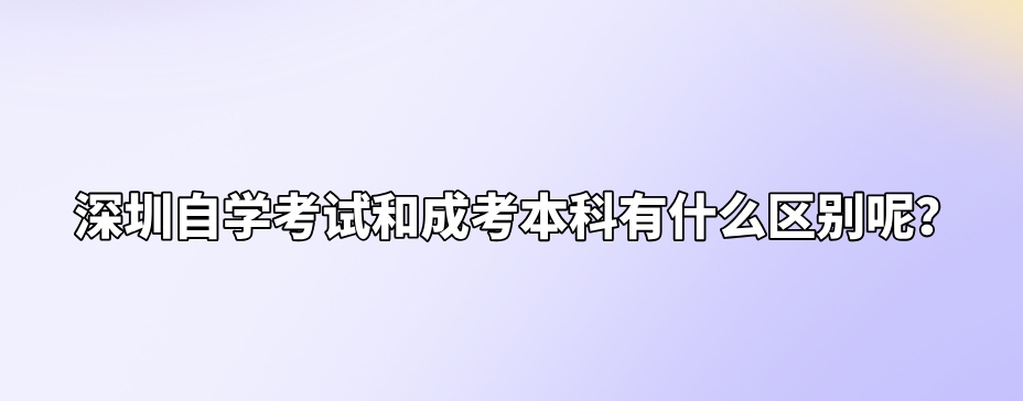 深圳自学考试和成考本科有什么区别呢? 深圳自学考试和成考本科有什么区别呢?