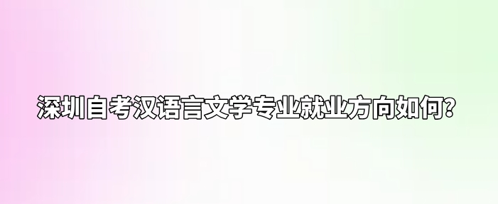 深圳自考汉语言文学专业就业方向如何？